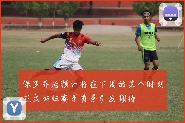 保罗乔治预计将在下周的某个时刻正式回归赛季首秀引发期待