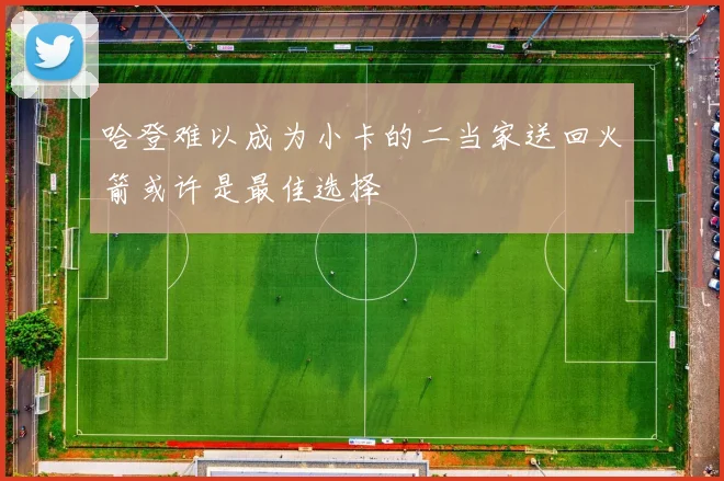 哈登难以成为小卡的二当家送回火箭或许是最佳选择