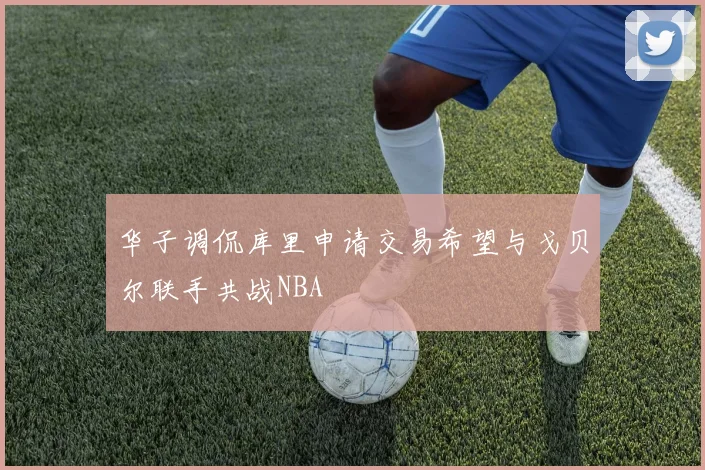 华子调侃库里申请交易希望与戈贝尔联手共战NBA