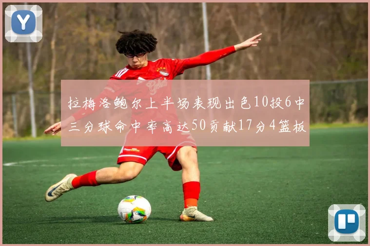 拉梅洛鲍尔上半场表现出色10投6中三分球命中率高达50贡献17分4篮板2助攻4抢断