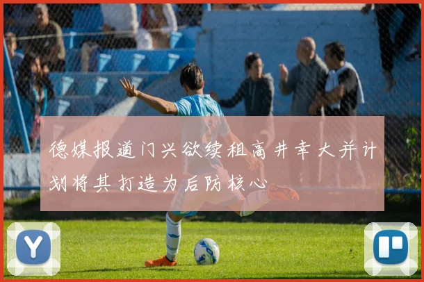 德媒报道门兴欲续租高井幸大并计划将其打造为后防核心