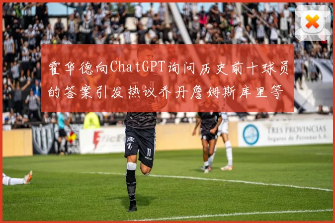 霍华德向ChatGPT询问历史前十球员的答案引发热议乔丹詹姆斯库里等传奇球星榜单揭秘