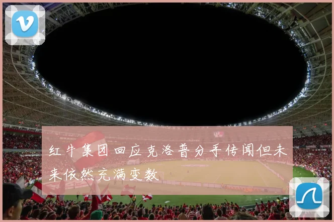 红牛集团回应克洛普分手传闻但未来依然充满变数