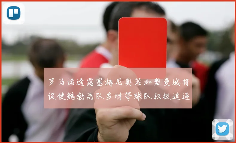 罗马诺透露塞梅尼奥若加盟曼城将促使鲍勃离队多特等球队积极追逐