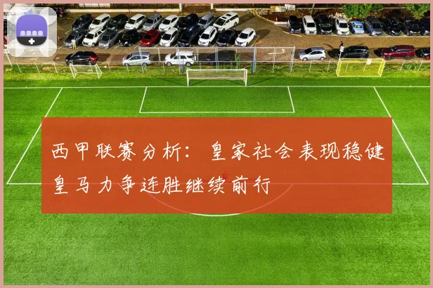 西甲联赛分析：皇家社会表现稳健皇马力争连胜继续前行