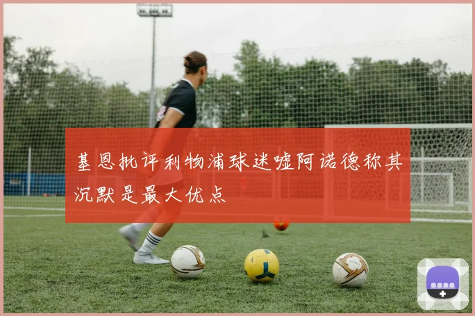 基恩批评利物浦球迷嘘阿诺德称其沉默是最大优点