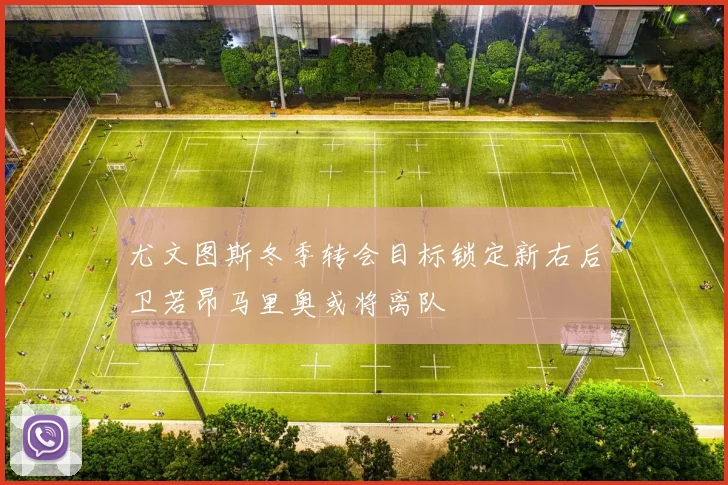 尤文图斯冬季转会目标锁定新右后卫若昂马里奥或将离队