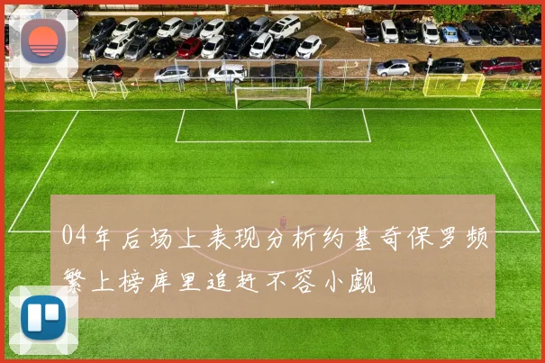 04年后场上表现分析约基奇保罗频繁上榜库里追赶不容小觑