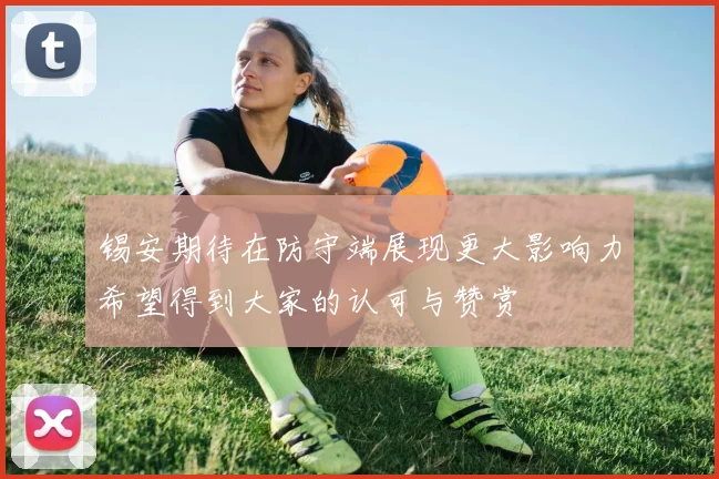 锡安期待在防守端展现更大影响力希望得到大家的认可与赞赏