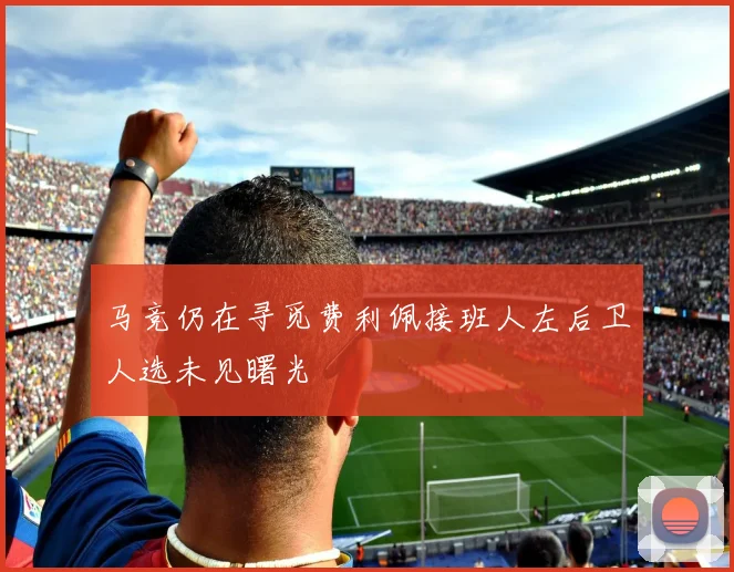 马竞仍在寻觅费利佩接班人左后卫人选未见曙光