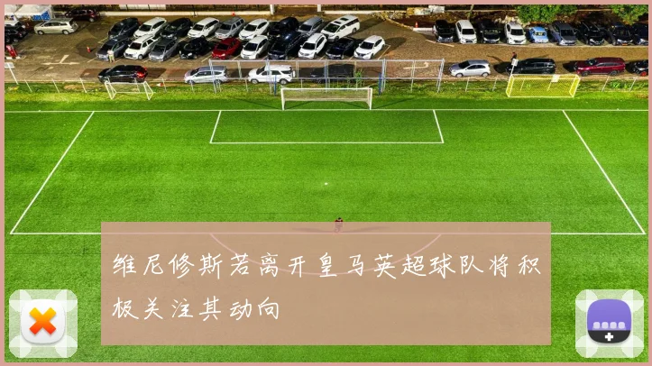 维尼修斯若离开皇马英超球队将积极关注其动向