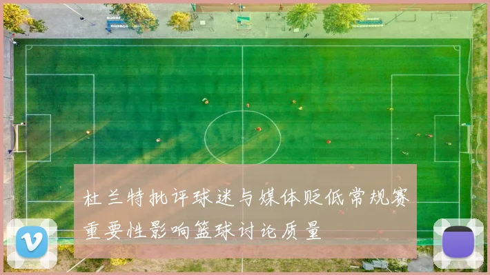 杜兰特批评球迷与媒体贬低常规赛重要性影响篮球讨论质量