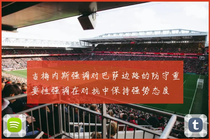 吉梅内斯强调对巴萨边路的防守重要性强调在对抗中保持强势态度