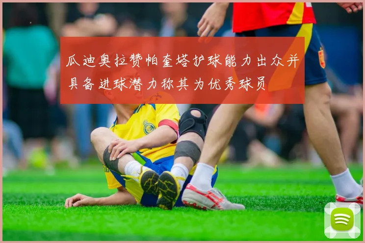 瓜迪奥拉赞帕奎塔护球能力出众并具备进球潜力称其为优秀球员