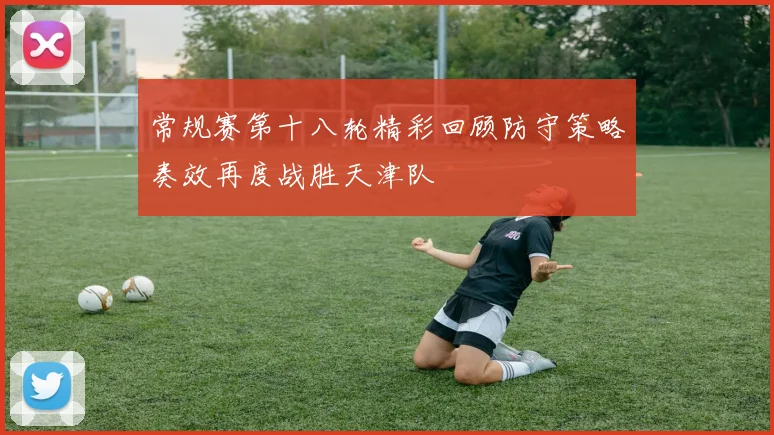 常规赛第十八轮精彩回顾防守策略奏效再度战胜天津队