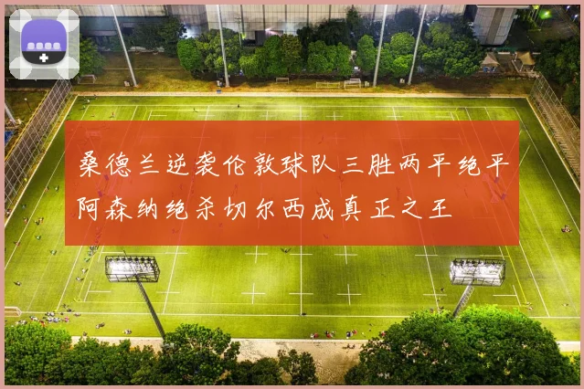 桑德兰逆袭伦敦球队三胜两平绝平阿森纳绝杀切尔西成真正之王